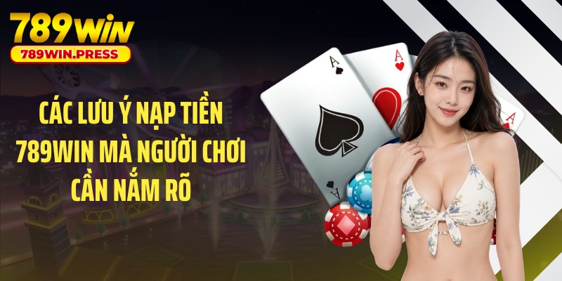 Các lưu ý nạp tiền 789WIN mà người chơi cần nắm rõ