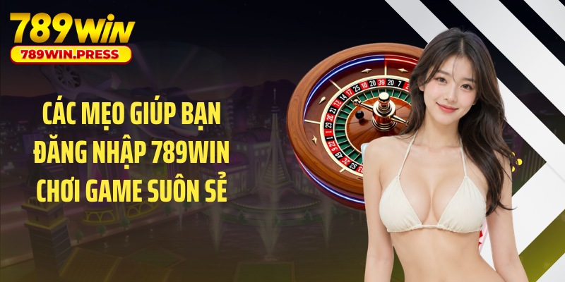 Các mẹo giúp bạn đăng nhập 789WIN chơi game suôn sẻ