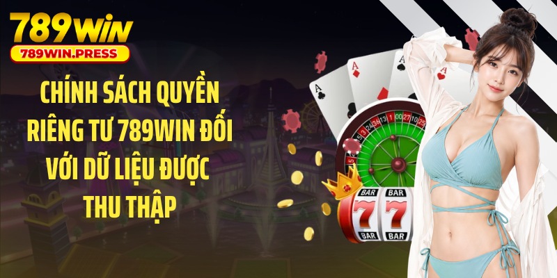 Chính sách quyền riêng tư 789WIN đối với dữ liệu được thu thập