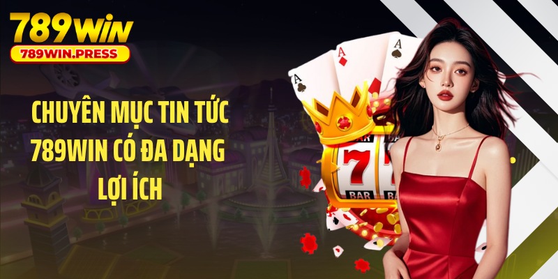 Chuyên mục tin tức 789WIN có đa dạng lợi ích