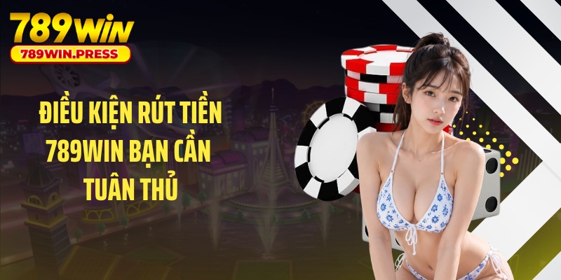 Điều kiện rút tiền 789WIN bạn cần tuân thủ