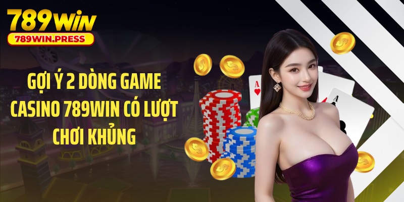 Gợi ý 2 dòng game casino 789WIN có lượt chơi khủng
