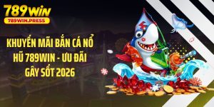 Khuyến mãi bắn cá nổ hũ 789WIN