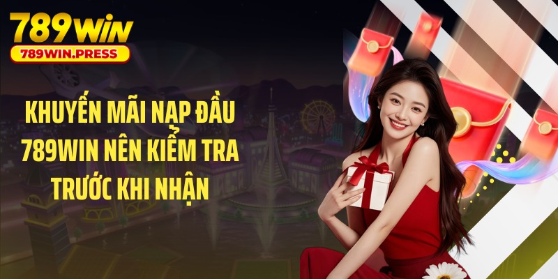 Khuyến mãi nạp đầu 789WIN nên kiểm tra trước khi nhận