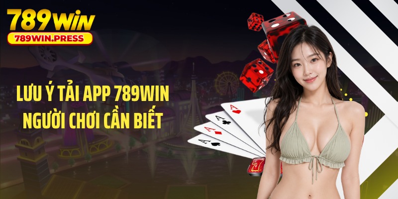 Lưu ý tải app 789WIN người chơi cần biết