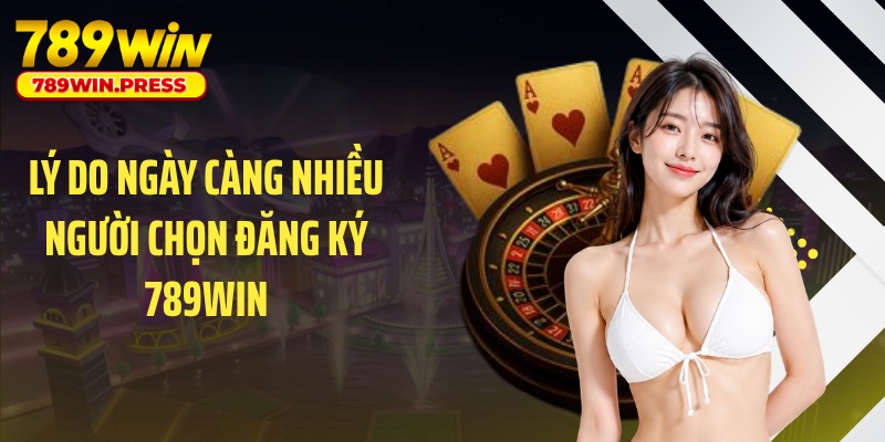 Lý do ngày càng nhiều người chọn đăng ký 789WIN