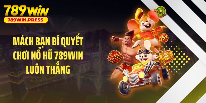 Mách bạn bí quyết chơi nổ hũ 789WIN luôn thắng