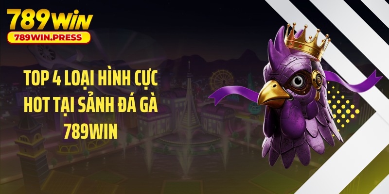 Top 4 loại hình cực hot tại sảnh đá gà 789WIN