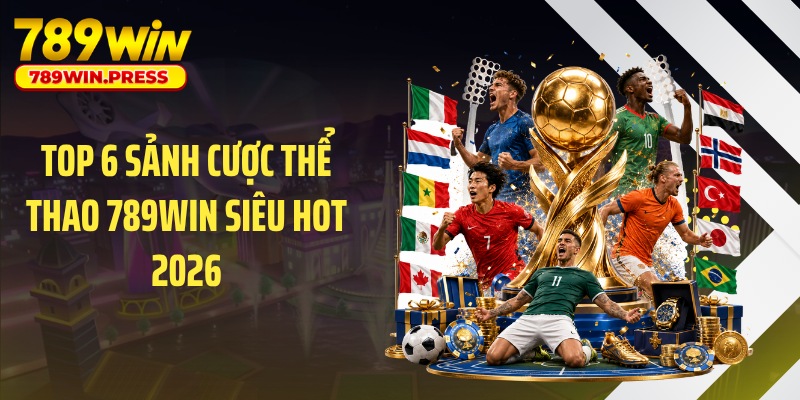 Top 6 sảnh cược thể thao 789WIN siêu hot 2026