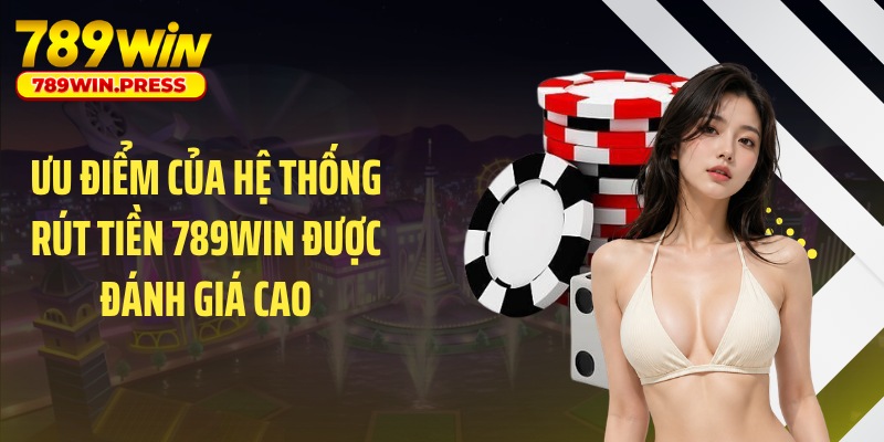 Ưu điểm của hệ thống rút tiền 789WIN được đánh giá cao